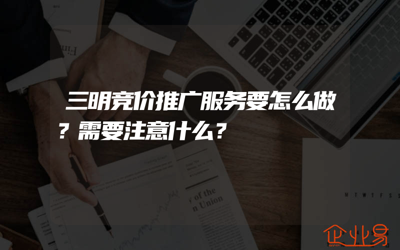 三明竞价推广服务要怎么做？需要注意什么？