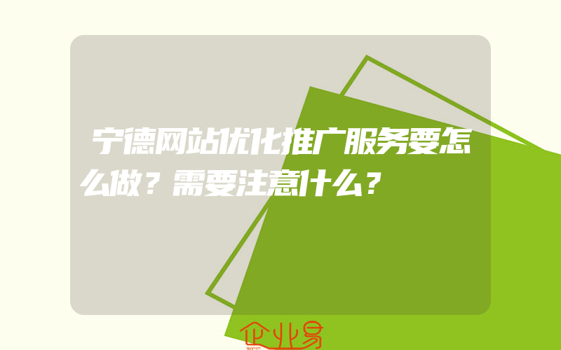 宁德网站优化推广服务要怎么做？需要注意什么？