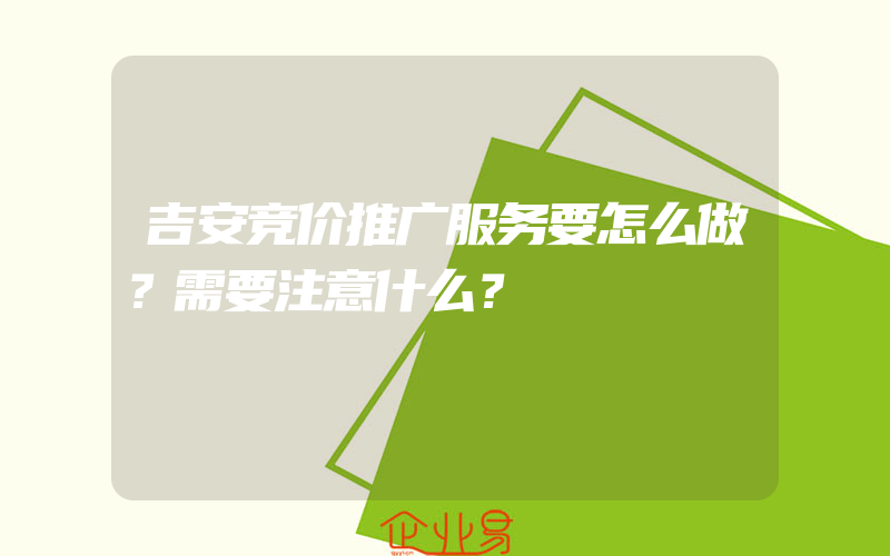 吉安竞价推广服务要怎么做？需要注意什么？