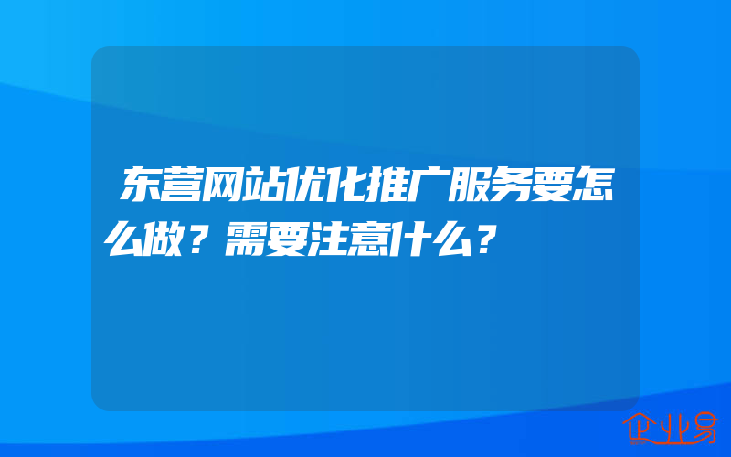 东营网站优化推广服务要怎么做？需要注意什么？