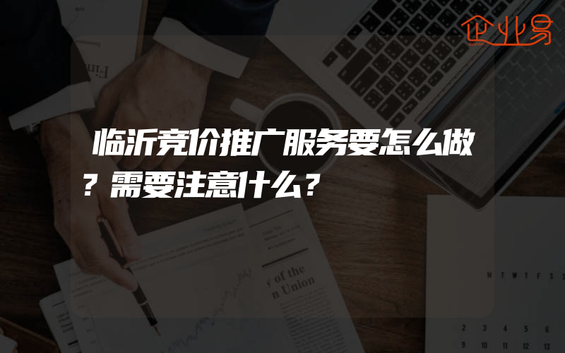 临沂竞价推广服务要怎么做？需要注意什么？