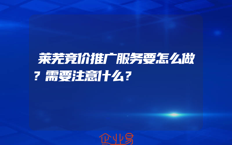 莱芜竞价推广服务要怎么做？需要注意什么？