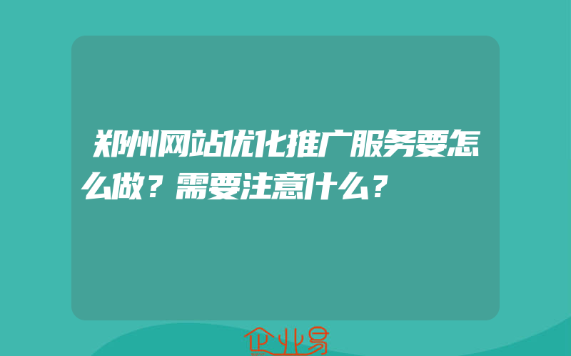 郑州网站优化推广服务要怎么做？需要注意什么？