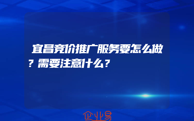 宜昌竞价推广服务要怎么做？需要注意什么？