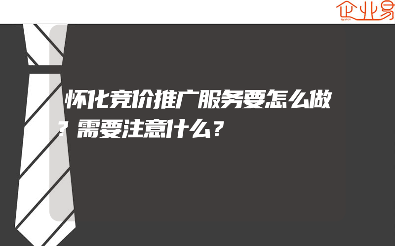 怀化竞价推广服务要怎么做？需要注意什么？