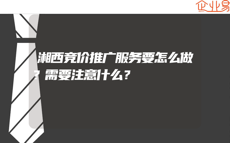 湘西竞价推广服务要怎么做？需要注意什么？