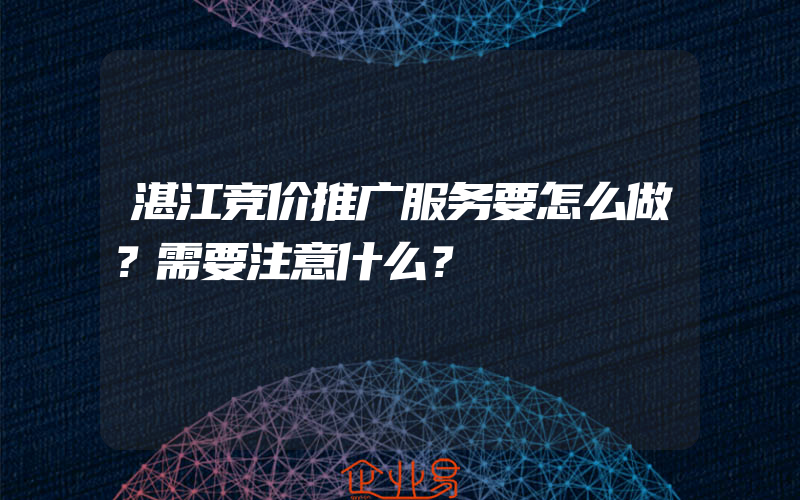 湛江竞价推广服务要怎么做？需要注意什么？