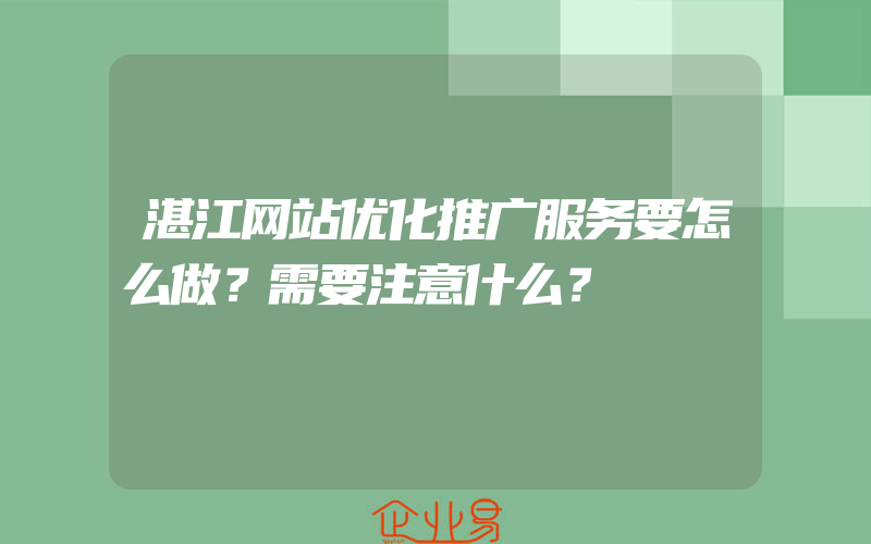 湛江网站优化推广服务要怎么做？需要注意什么？