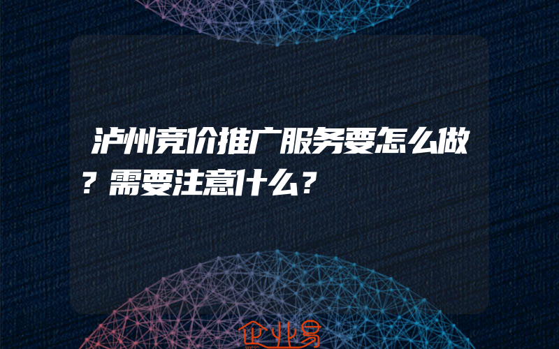 泸州竞价推广服务要怎么做？需要注意什么？