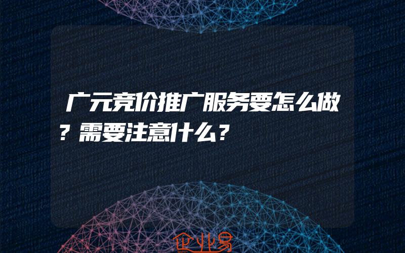 广元竞价推广服务要怎么做？需要注意什么？