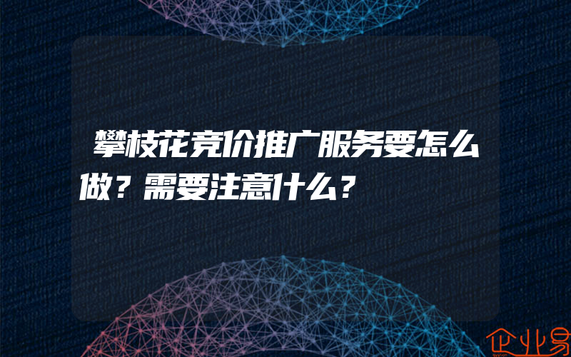 攀枝花竞价推广服务要怎么做？需要注意什么？