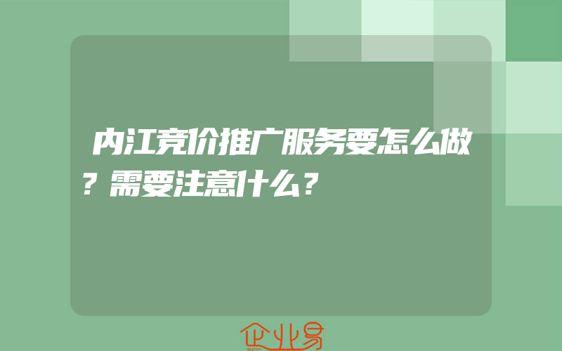 内江竞价推广服务要怎么做？需要注意什么？