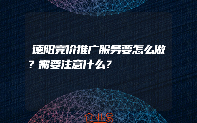 德阳竞价推广服务要怎么做？需要注意什么？