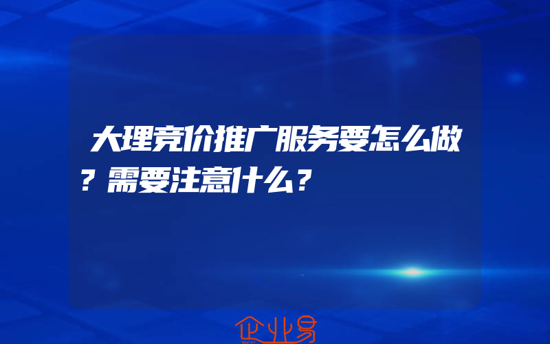 大理竞价推广服务要怎么做？需要注意什么？