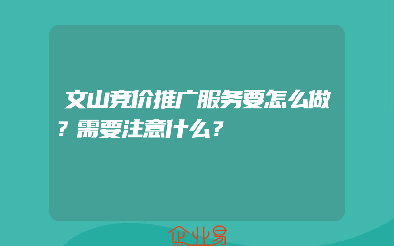 文山竞价推广服务要怎么做？需要注意什么？