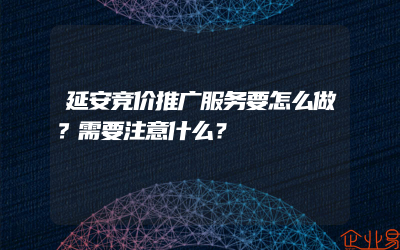 延安竞价推广服务要怎么做？需要注意什么？