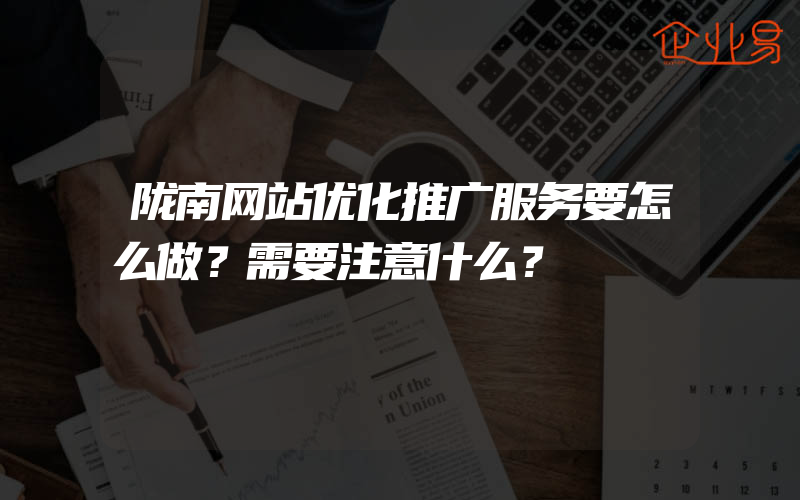 陇南网站优化推广服务要怎么做？需要注意什么？