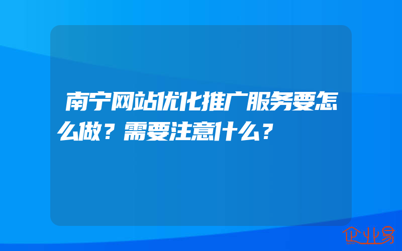 南宁网站优化推广服务要怎么做？需要注意什么？