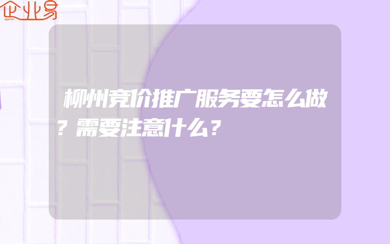 柳州竞价推广服务要怎么做？需要注意什么？