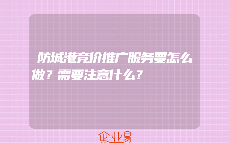 防城港竞价推广服务要怎么做？需要注意什么？