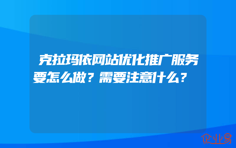 克拉玛依网站优化推广服务要怎么做？需要注意什么？