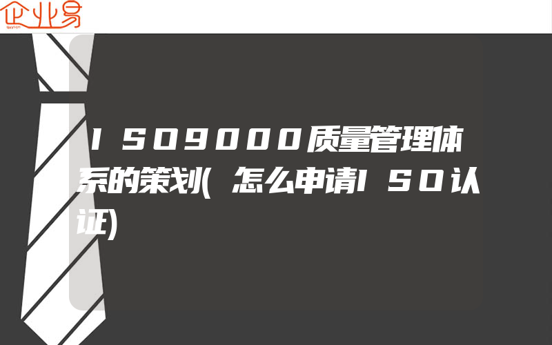 ISO9000质量管理体系的策划(怎么申请ISO认证)