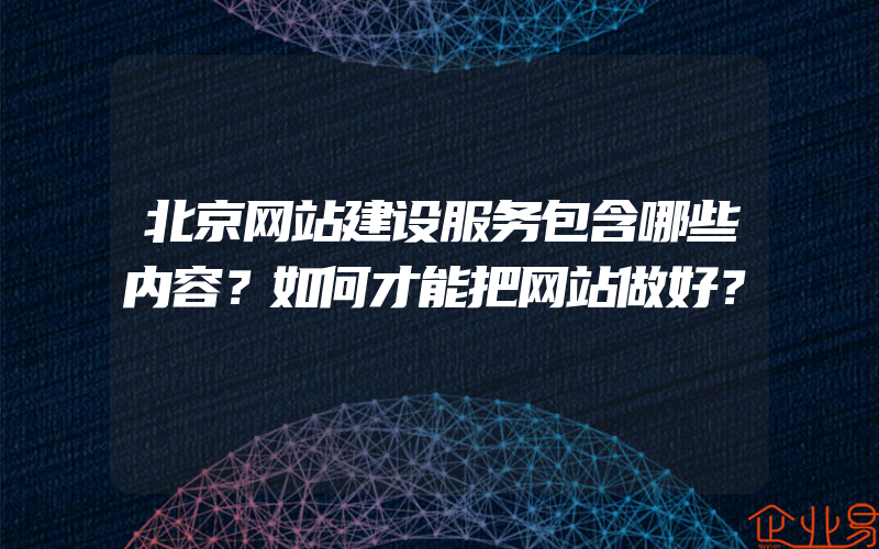 北京网站建设服务包含哪些内容？如何才能把网站做好？