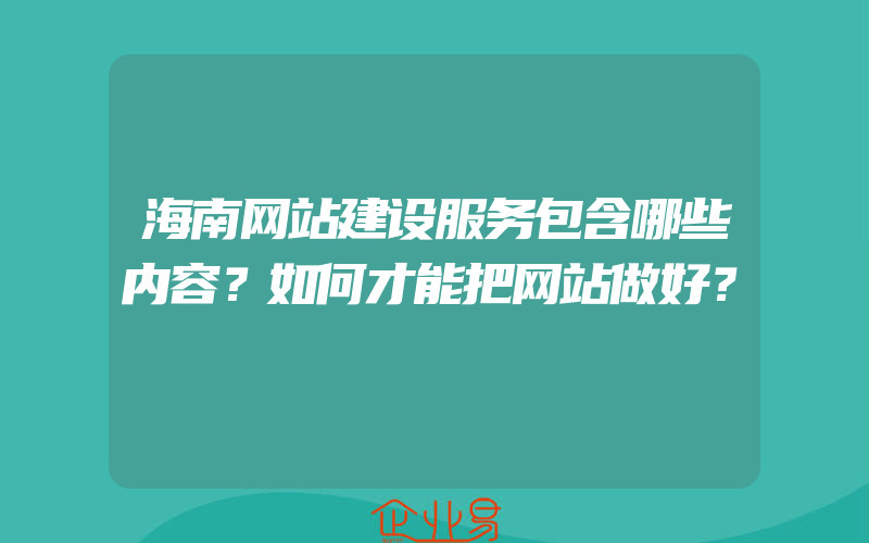 海南网站建设服务包含哪些内容？如何才能把网站做好？