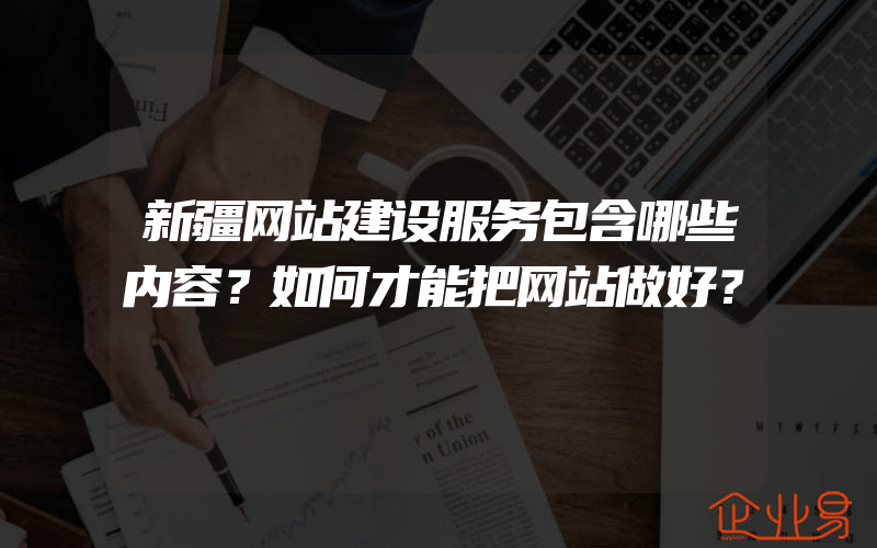 新疆网站建设服务包含哪些内容？如何才能把网站做好？