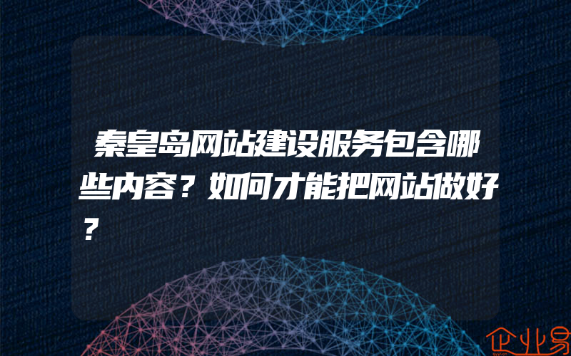 秦皇岛网站建设服务包含哪些内容？如何才能把网站做好？