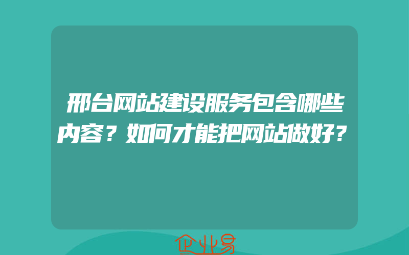 邢台网站建设服务包含哪些内容？如何才能把网站做好？