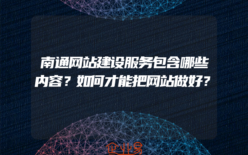 南通网站建设服务包含哪些内容？如何才能把网站做好？