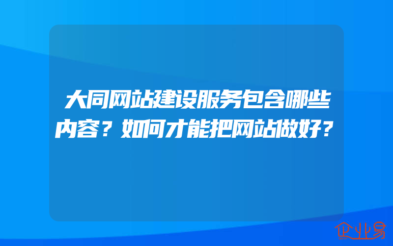 大同网站建设服务包含哪些内容？如何才能把网站做好？