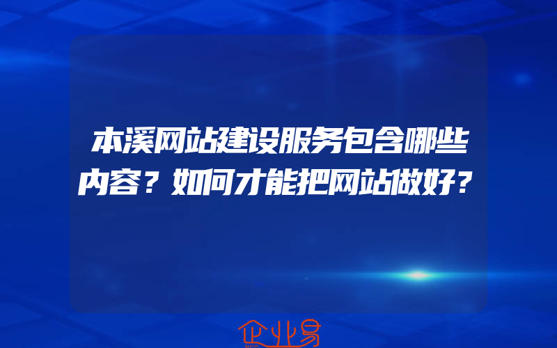 本溪网站建设服务包含哪些内容？如何才能把网站做好？