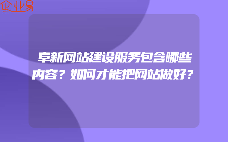 阜新网站建设服务包含哪些内容？如何才能把网站做好？