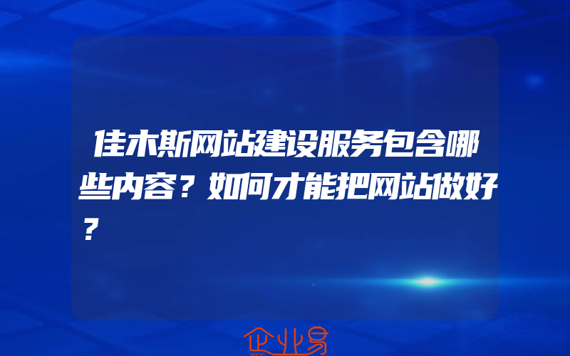 佳木斯网站建设服务包含哪些内容？如何才能把网站做好？