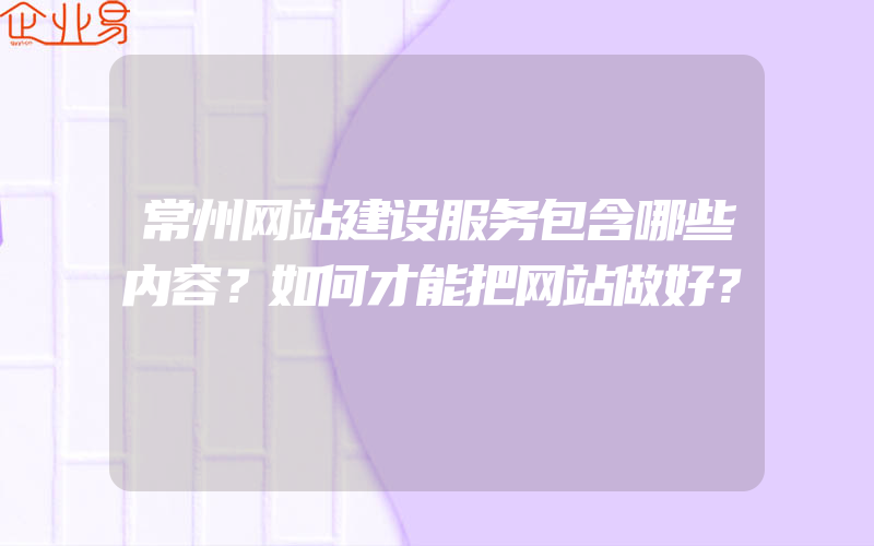 常州网站建设服务包含哪些内容？如何才能把网站做好？