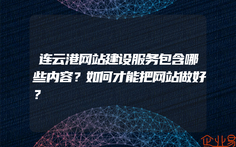 连云港网站建设服务包含哪些内容？如何才能把网站做好？