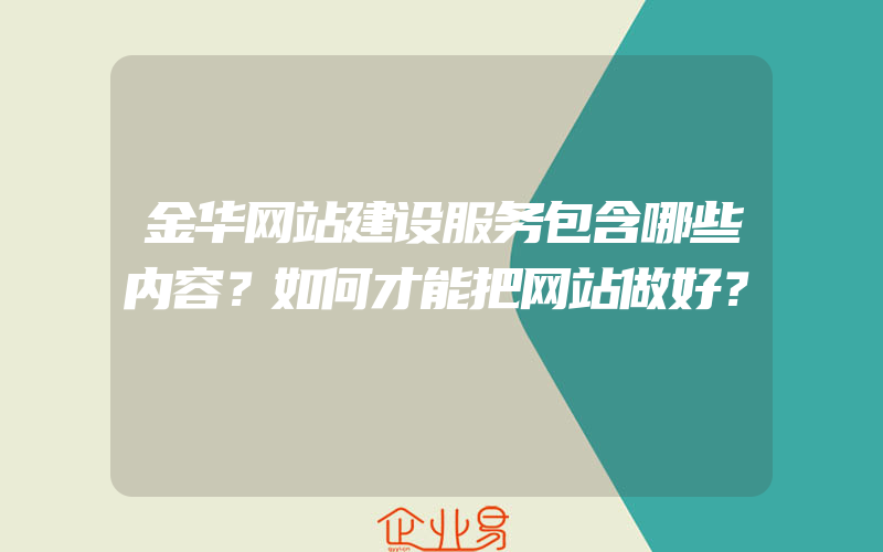 金华网站建设服务包含哪些内容？如何才能把网站做好？