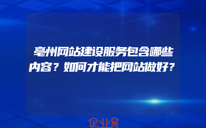 亳州网站建设服务包含哪些内容？如何才能把网站做好？