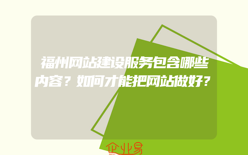 福州网站建设服务包含哪些内容？如何才能把网站做好？