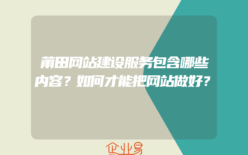 莆田网站建设服务包含哪些内容？如何才能把网站做好？