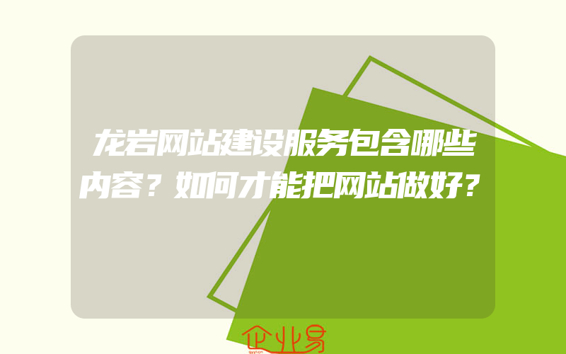 龙岩网站建设服务包含哪些内容？如何才能把网站做好？