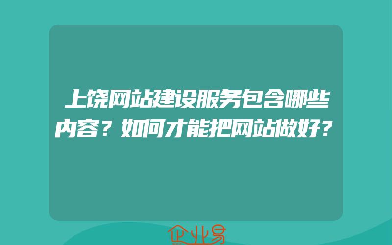 上饶网站建设服务包含哪些内容？如何才能把网站做好？