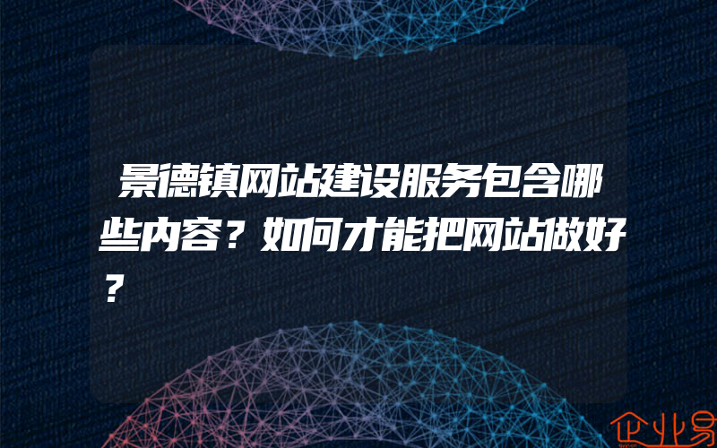 景德镇网站建设服务包含哪些内容？如何才能把网站做好？