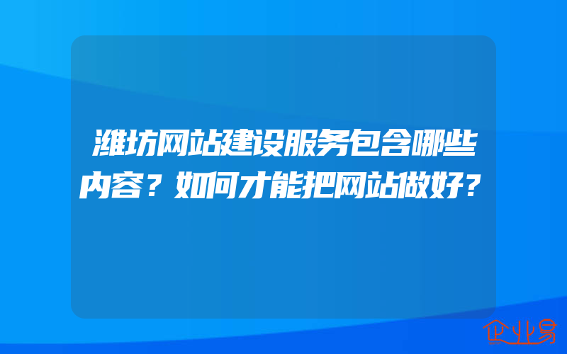 潍坊网站建设服务包含哪些内容？如何才能把网站做好？