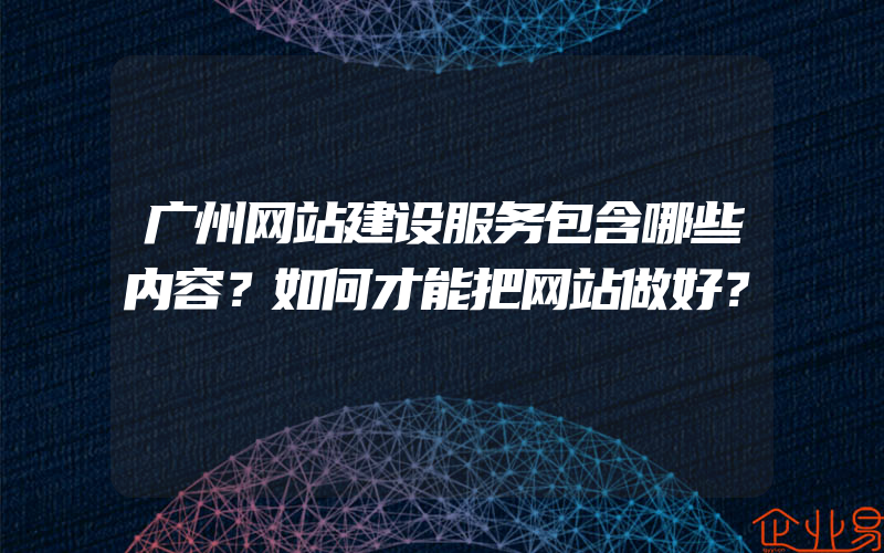 广州网站建设服务包含哪些内容？如何才能把网站做好？