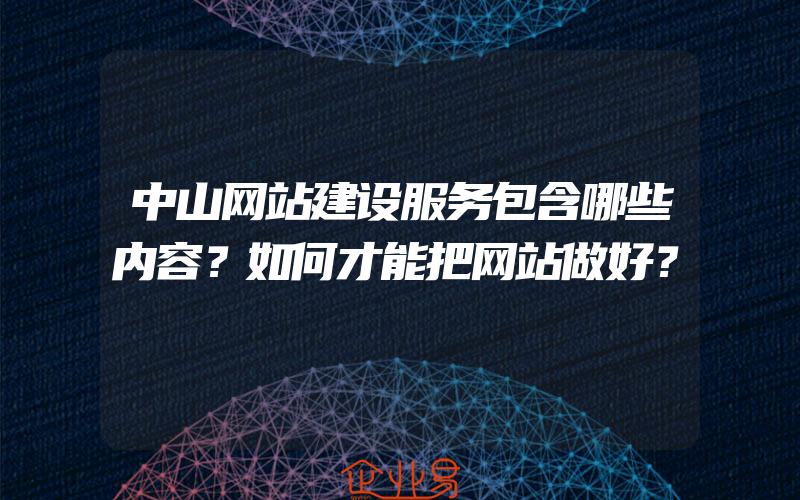 中山网站建设服务包含哪些内容？如何才能把网站做好？