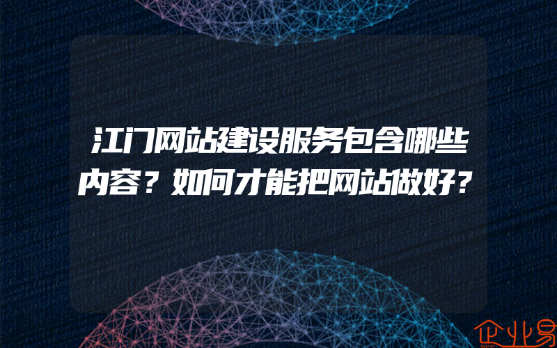 江门网站建设服务包含哪些内容？如何才能把网站做好？