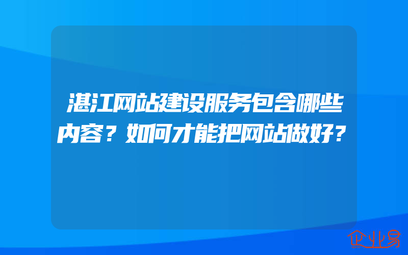 湛江网站建设服务包含哪些内容？如何才能把网站做好？